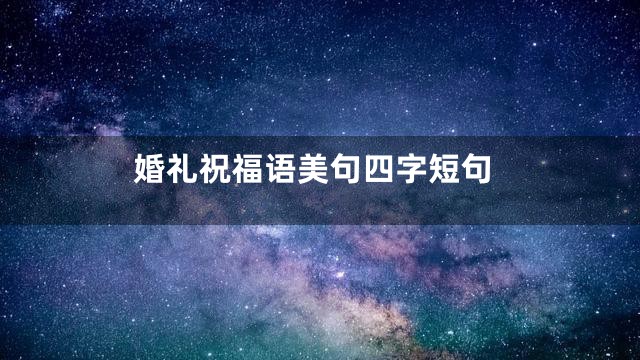 婚礼祝福语美句四字短句