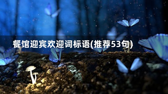 餐馆迎宾欢迎词标语(推荐53句)