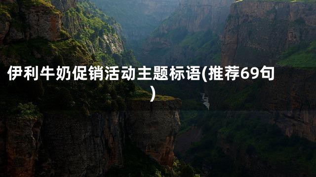 伊利牛奶促销活动主题标语(推荐69句)