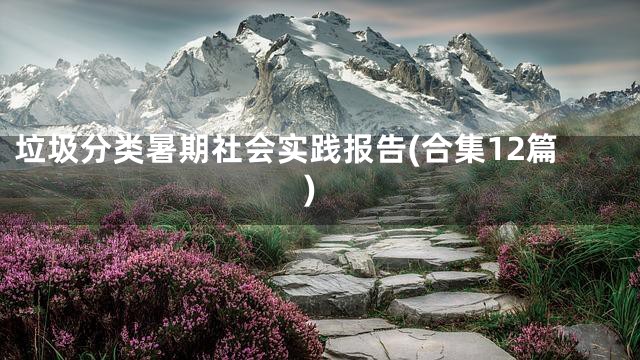 垃圾分类暑期社会实践报告(合集12篇)