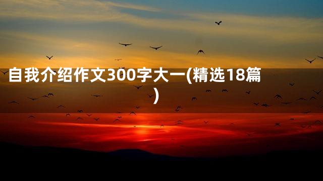 自我介绍作文300字大一(精选18篇)