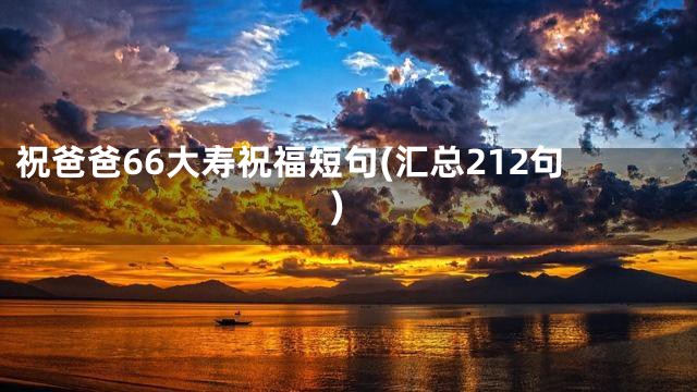 祝爸爸66大寿祝福短句(汇总212句)