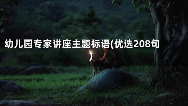 幼儿园专家讲座主题标语(优选208句)