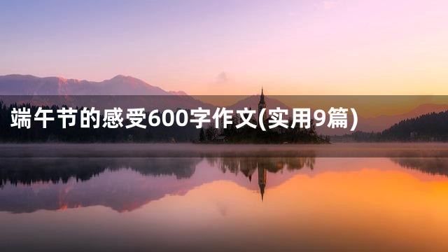 端午节的感受600字作文(实用9篇)