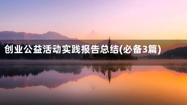 创业公益活动实践报告总结(必备3篇)