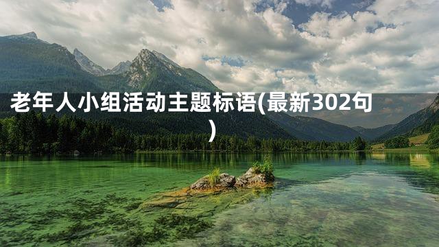 老年人小组活动主题标语(最新302句)