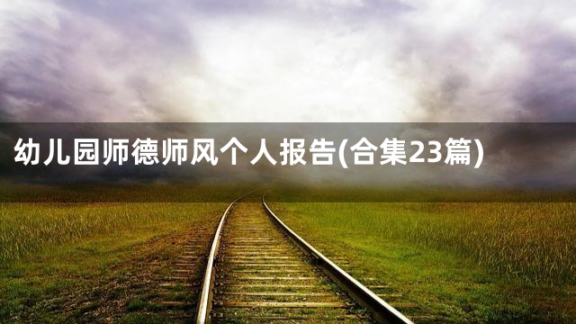 幼儿园师德师风个人报告(合集23篇)