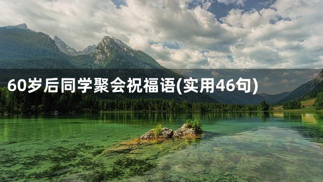 60岁后同学聚会祝福语(实用46句)