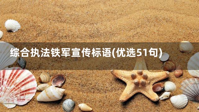 综合执法铁军宣传标语(优选51句)