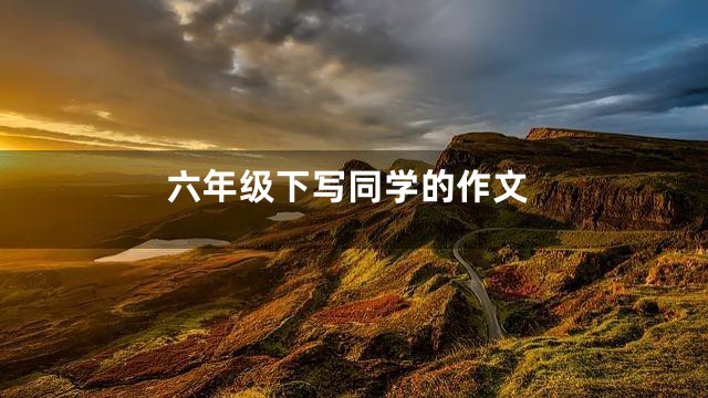 六年级下写同学的作文