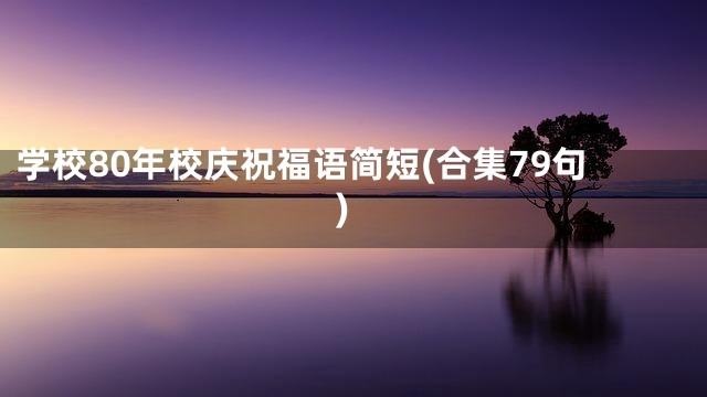 学校80年校庆祝福语简短(合集79句)