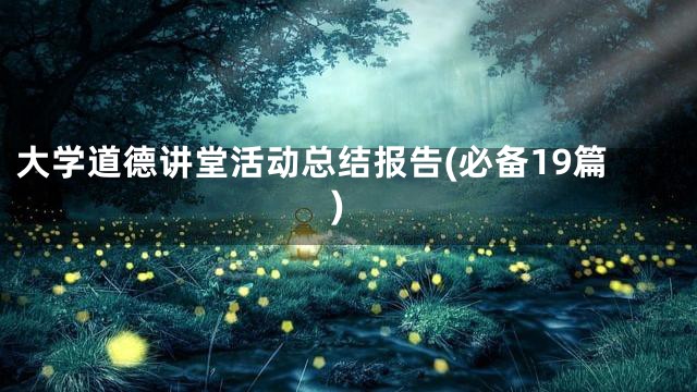 大学道德讲堂活动总结报告(必备19篇)
