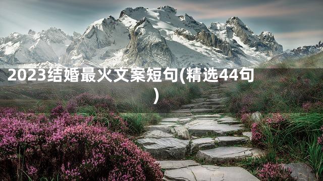 2023结婚最火文案短句(精选44句)
