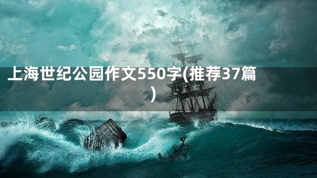 上海世纪公园作文550字(推荐37篇)