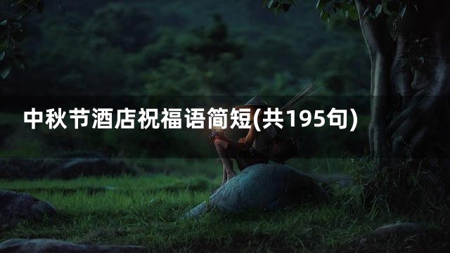 中秋节酒店祝福语简短(共195句)