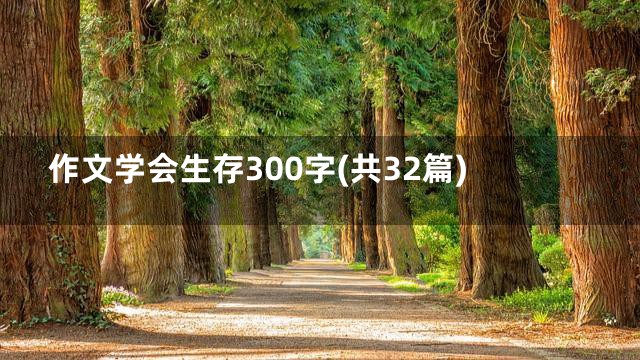作文学会生存300字(共32篇)