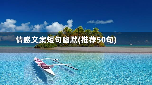 情感文案短句幽默(推荐50句)