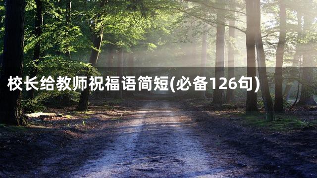 校长给教师祝福语简短(必备126句)