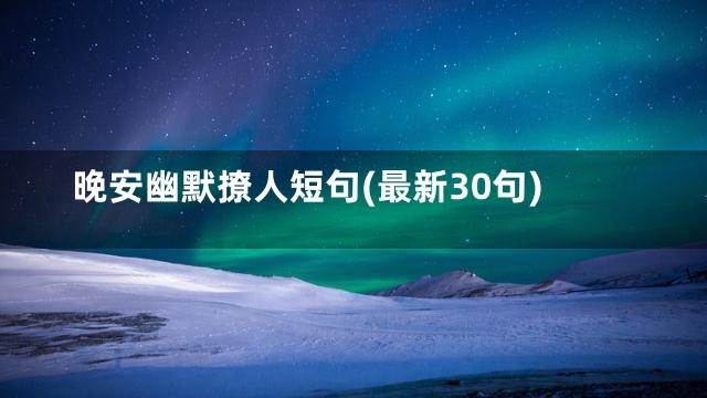 晚安幽默撩人短句(最新30句)