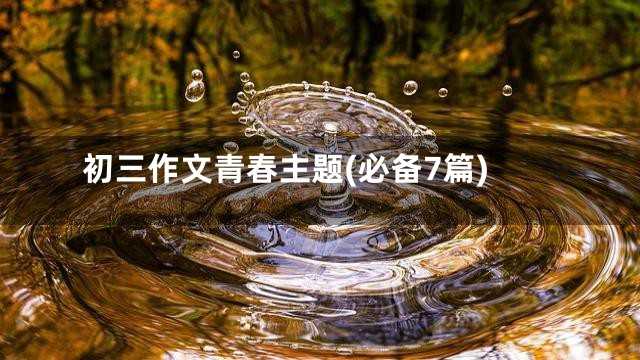 初三作文青春主题(必备7篇)