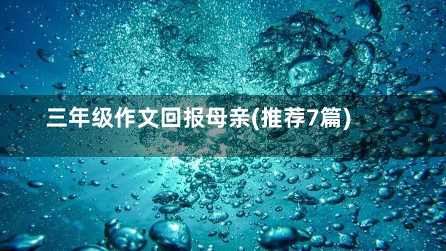 三年级作文回报母亲(推荐7篇)