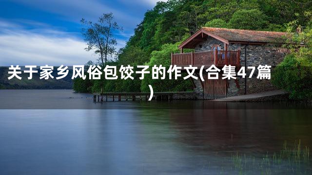 关于家乡风俗包饺子的作文(合集47篇)