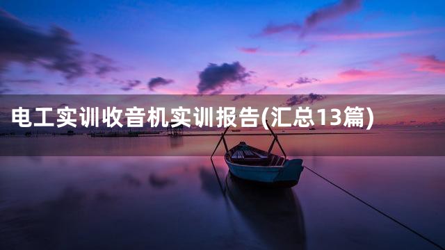 电工实训收音机实训报告(汇总13篇)