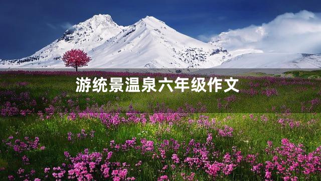 游统景温泉六年级作文