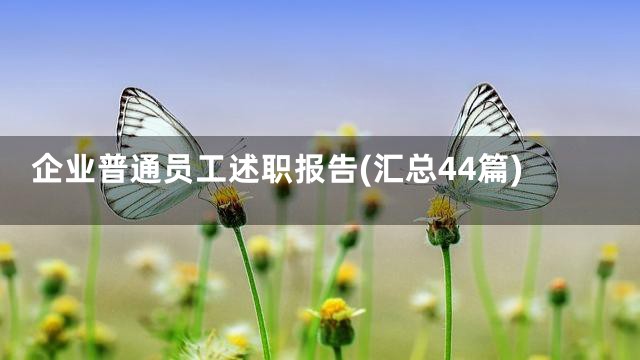 企业普通员工述职报告(汇总44篇)