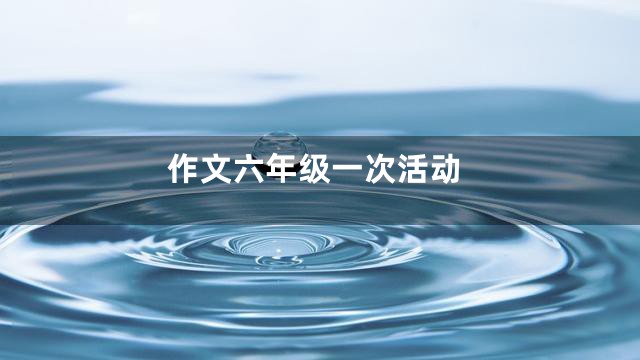 作文六年级一次活动