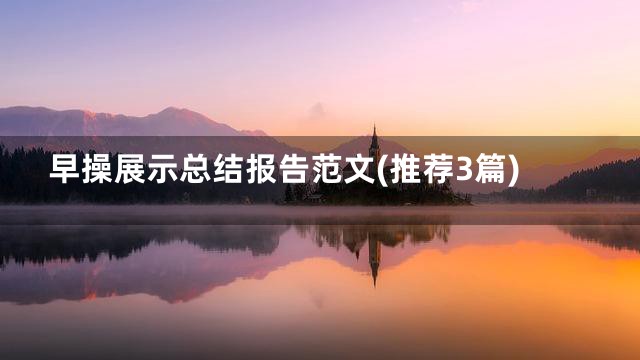 早操展示总结报告范文(推荐3篇)