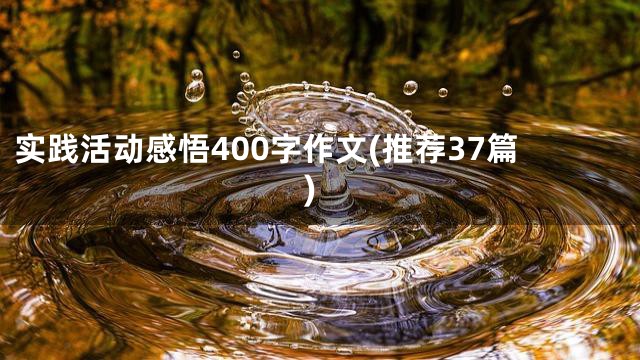 实践活动感悟400字作文(推荐37篇)