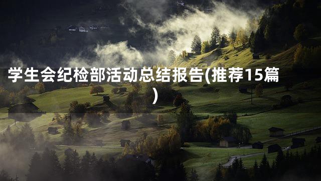 学生会纪检部活动总结报告(推荐15篇)