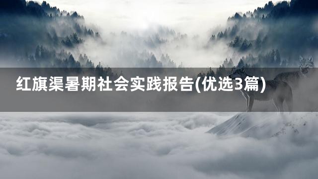 红旗渠暑期社会实践报告(优选3篇)