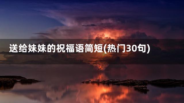 送给妹妹的祝福语简短(热门30句)