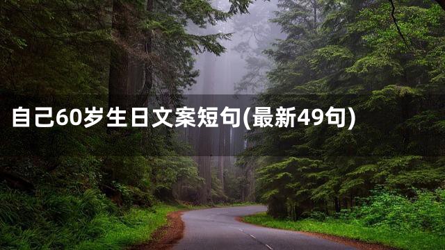 自己60岁生日文案短句(最新49句)