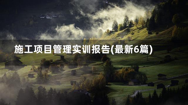 施工项目管理实训报告(最新6篇)
