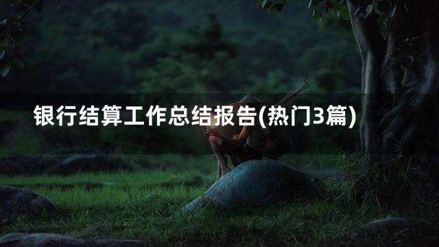 银行结算工作总结报告(热门3篇)