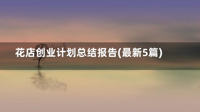 花店创业计划总结报告(最新5篇)
