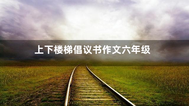 上下楼梯倡议书作文六年级
