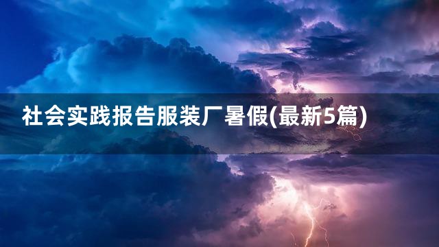 社会实践报告服装厂暑假(最新5篇)