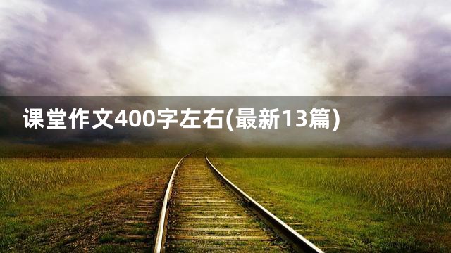 课堂作文400字左右(最新13篇)