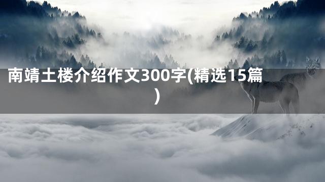 南靖土楼介绍作文300字(精选15篇)