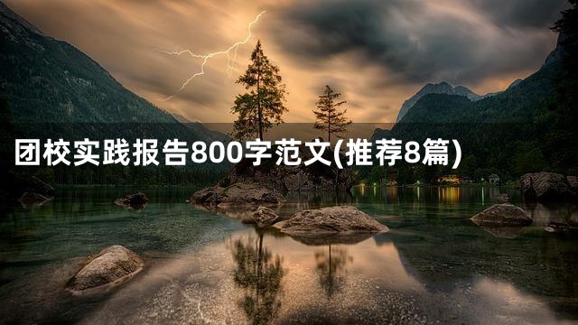 团校实践报告800字范文(推荐8篇)