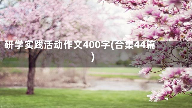 研学实践活动作文400字(合集44篇)