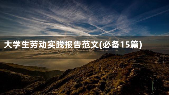 大学生劳动实践报告范文(必备15篇)