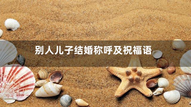 别人儿子结婚称呼及祝福语