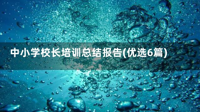 中小学校长培训总结报告(优选6篇)