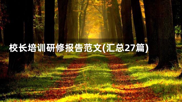 校长培训研修报告范文(汇总27篇)