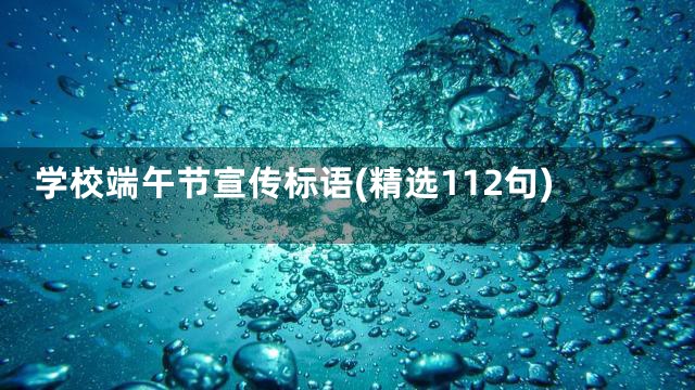 学校端午节宣传标语(精选112句)